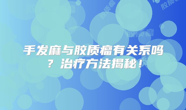 手发麻与胶质瘤有关系吗？治疗方法揭秘！