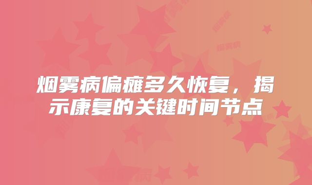 烟雾病偏瘫多久恢复，揭示康复的关键时间节点
