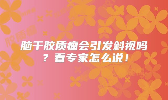 脑干胶质瘤会引发斜视吗？看专家怎么说！