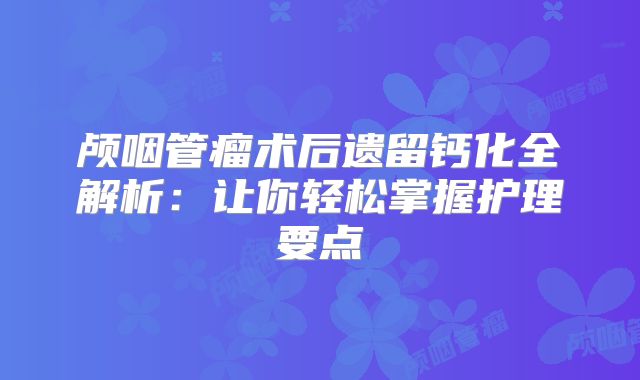 颅咽管瘤术后遗留钙化全解析：让你轻松掌握护理要点