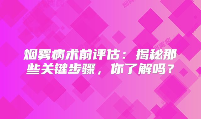 烟雾病术前评估：揭秘那些关键步骤，你了解吗？