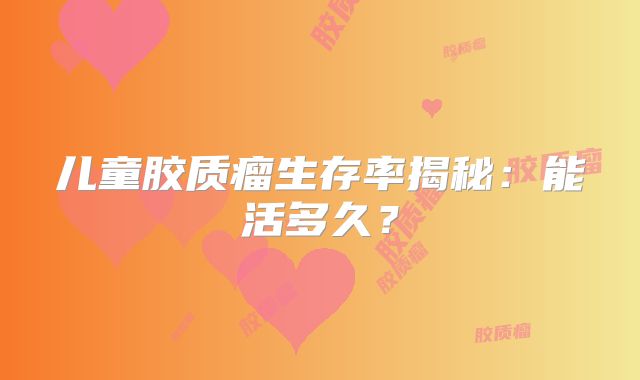 儿童胶质瘤生存率揭秘：能活多久？