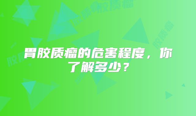 胃胶质瘤的危害程度，你了解多少？