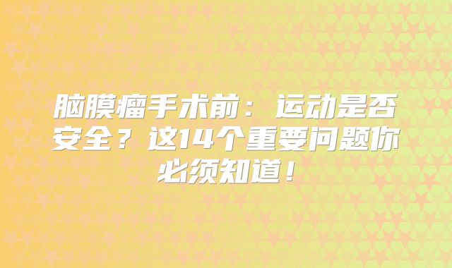 脑膜瘤手术前：运动是否安全？这14个重要问题你必须知道！