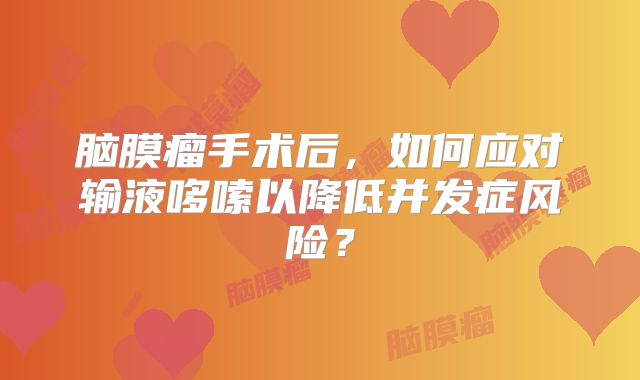 脑膜瘤手术后，如何应对输液哆嗦以降低并发症风险？