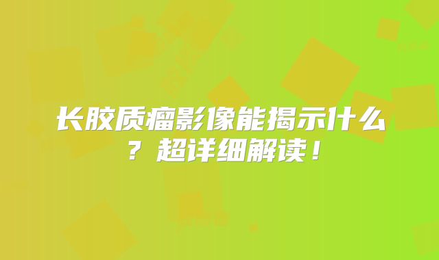 长胶质瘤影像能揭示什么？超详细解读！