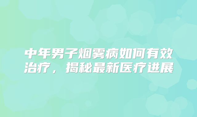 中年男子烟雾病如何有效治疗，揭秘最新医疗进展