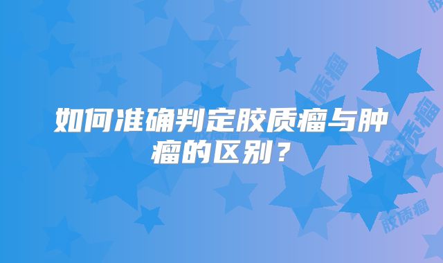 如何准确判定胶质瘤与肿瘤的区别？