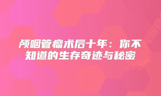 颅咽管瘤术后十年：你不知道的生存奇迹与秘密