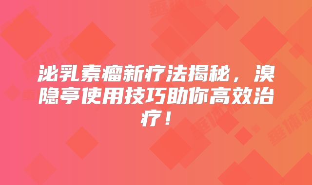 泌乳素瘤新疗法揭秘，溴隐亭使用技巧助你高效治疗！