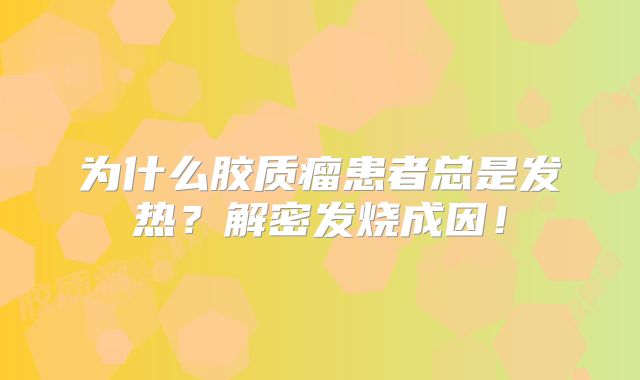 为什么胶质瘤患者总是发热？解密发烧成因！