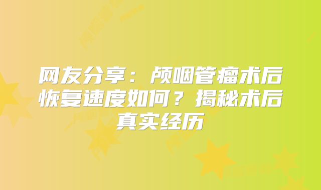 网友分享：颅咽管瘤术后恢复速度如何？揭秘术后真实经历