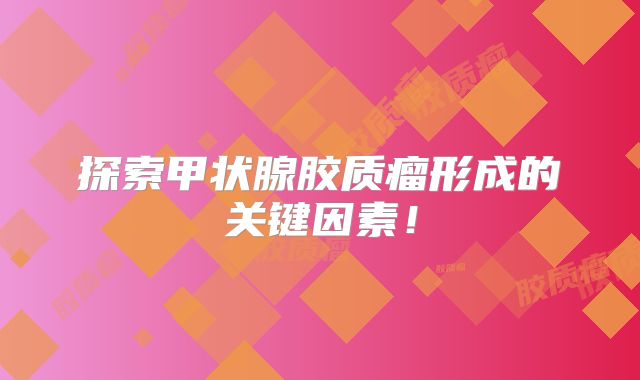 探索甲状腺胶质瘤形成的关键因素！