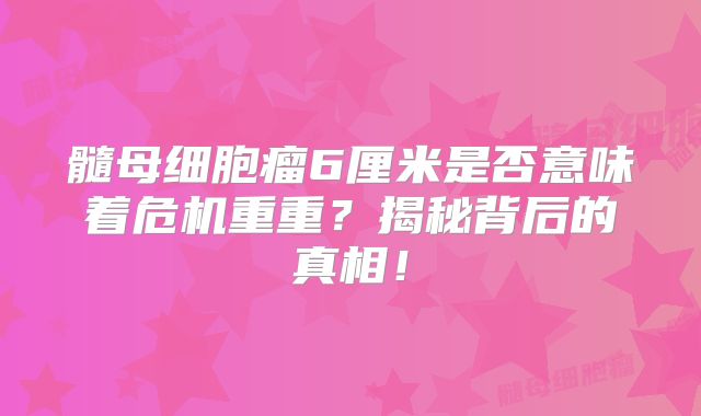 髓母细胞瘤6厘米是否意味着危机重重？揭秘背后的真相！
