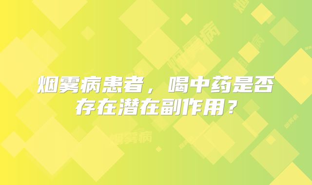 烟雾病患者，喝中药是否存在潜在副作用？