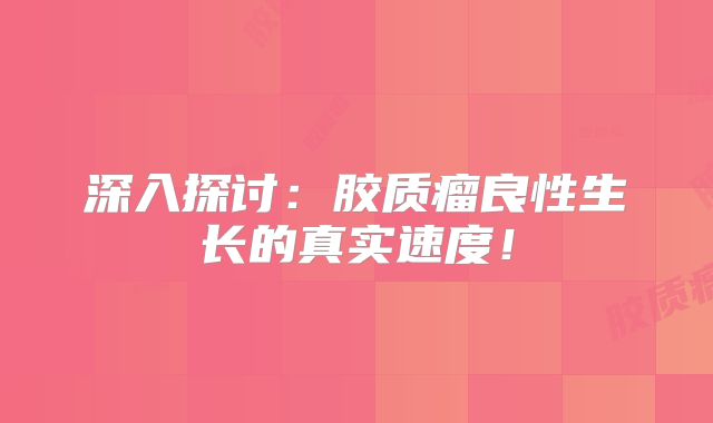 深入探讨：胶质瘤良性生长的真实速度！