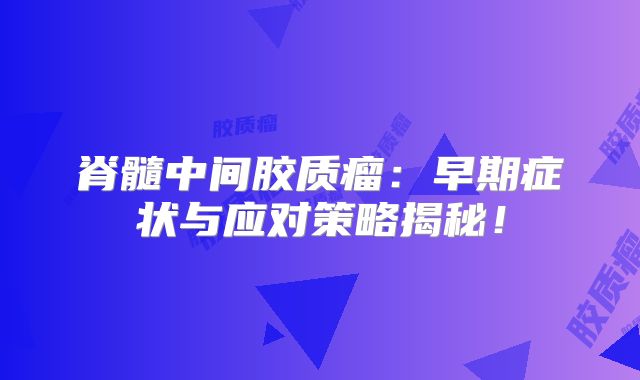 脊髓中间胶质瘤：早期症状与应对策略揭秘！