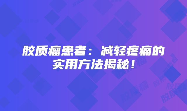胶质瘤患者：减轻疼痛的实用方法揭秘！