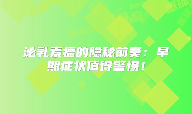 泌乳素瘤的隐秘前奏：早期症状值得警惕！