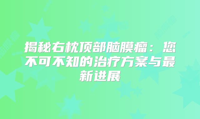 揭秘右枕顶部脑膜瘤：您不可不知的治疗方案与最新进展