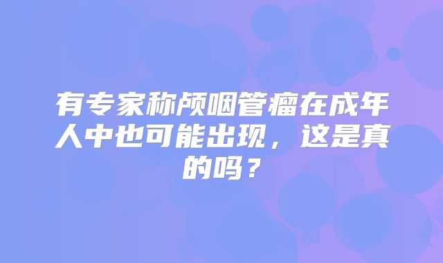 有专家称颅咽管瘤在成年人中也可能出现，这是真的吗？