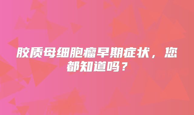 胶质母细胞瘤早期症状，您都知道吗？