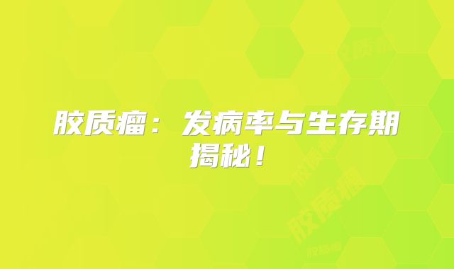 胶质瘤：发病率与生存期揭秘！