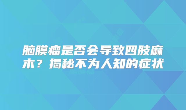 脑膜瘤是否会导致四肢麻木？揭秘不为人知的症状