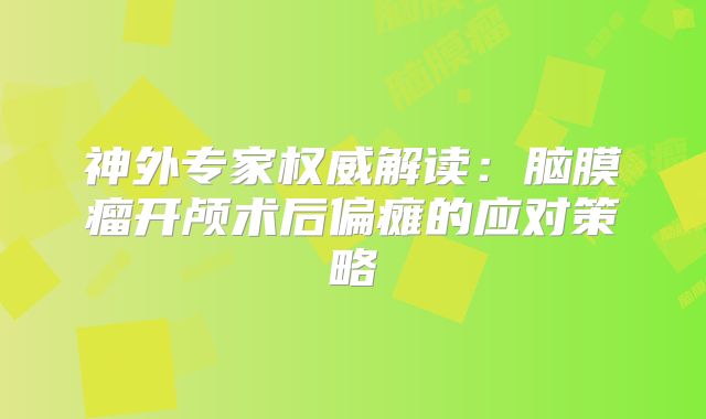 神外专家权威解读：脑膜瘤开颅术后偏瘫的应对策略