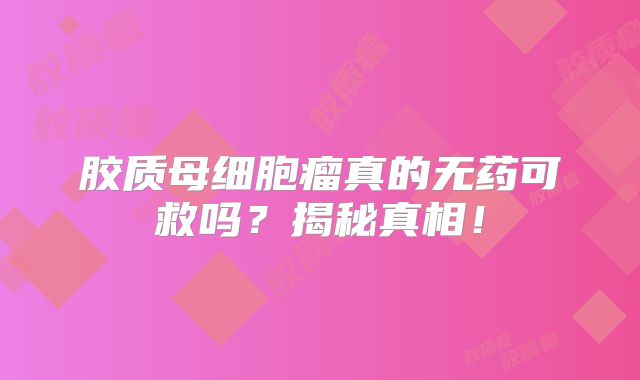 胶质母细胞瘤真的无药可救吗？揭秘真相！