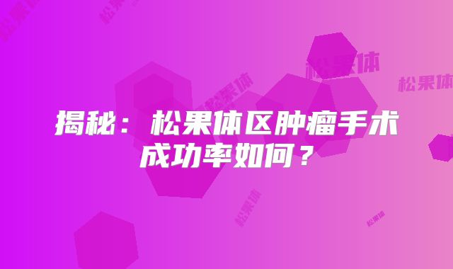 揭秘：松果体区肿瘤手术成功率如何？