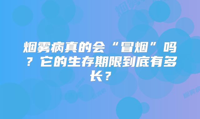 烟雾病真的会“冒烟”吗？它的生存期限到底有多长？