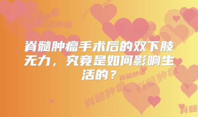 脊髓肿瘤手术后的双下肢无力，究竟是如何影响生活的？