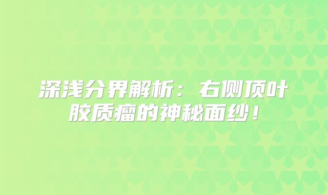 深浅分界解析：右侧顶叶胶质瘤的神秘面纱！