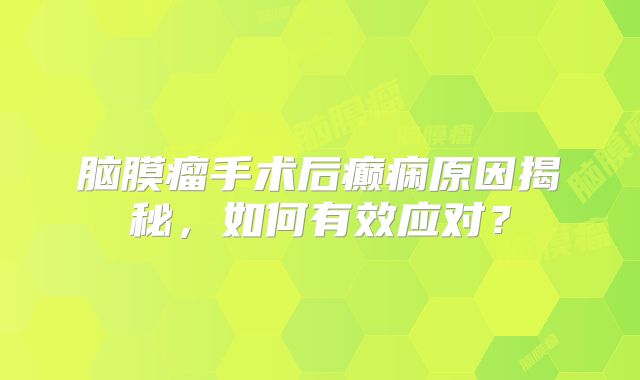脑膜瘤手术后癫痫原因揭秘，如何有效应对？