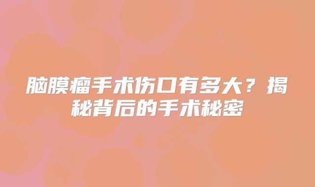 脑膜瘤手术伤口有多大？揭秘背后的手术秘密