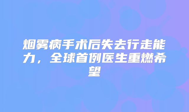 烟雾病手术后失去行走能力，全球首例医生重燃希望