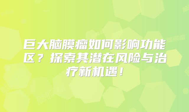 巨大脑膜瘤如何影响功能区？探索其潜在风险与治疗新机遇！