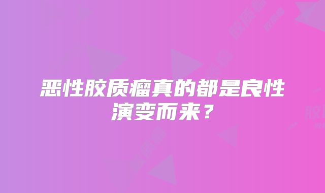 恶性胶质瘤真的都是良性演变而来？