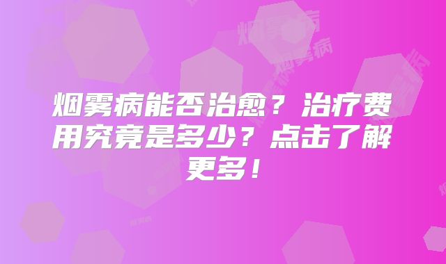 烟雾病能否治愈？治疗费用究竟是多少？点击了解更多！