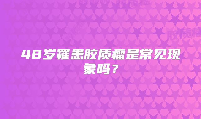 48岁罹患胶质瘤是常见现象吗？