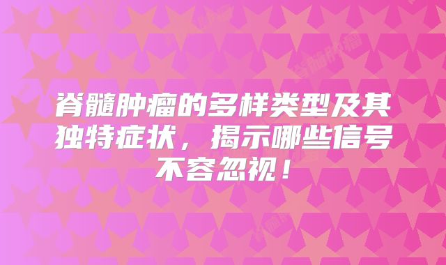 脊髓肿瘤的多样类型及其独特症状，揭示哪些信号不容忽视！