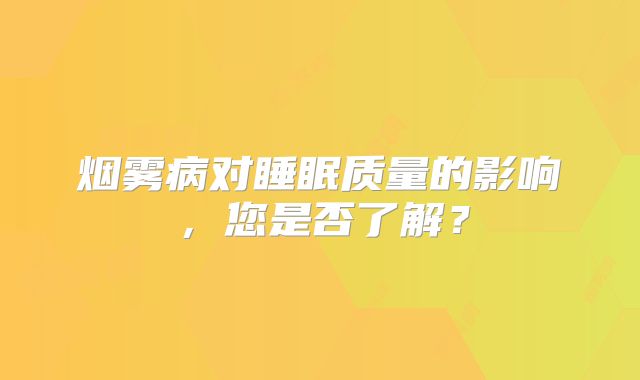 烟雾病对睡眠质量的影响，您是否了解？
