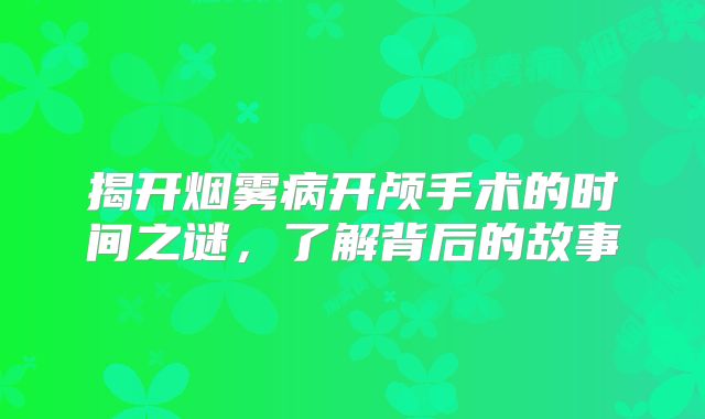 揭开烟雾病开颅手术的时间之谜，了解背后的故事