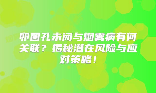卵圆孔未闭与烟雾病有何关联？揭秘潜在风险与应对策略！