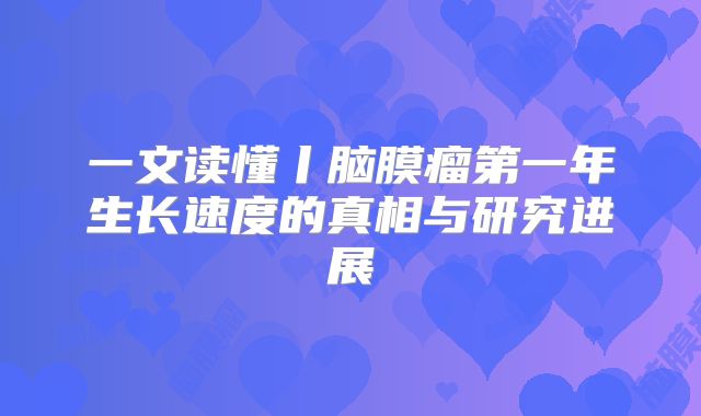 一文读懂丨脑膜瘤第一年生长速度的真相与研究进展