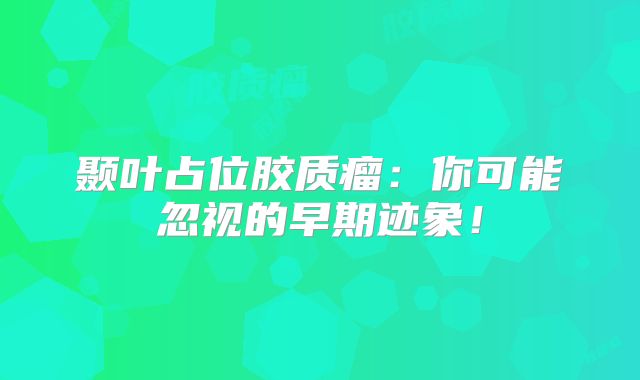 颞叶占位胶质瘤：你可能忽视的早期迹象！