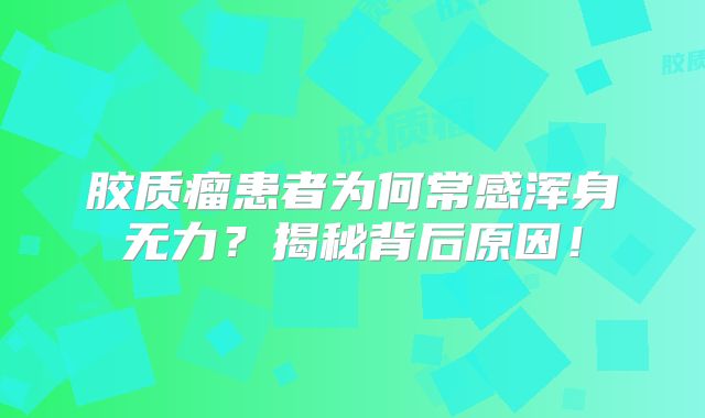 胶质瘤患者为何常感浑身无力？揭秘背后原因！