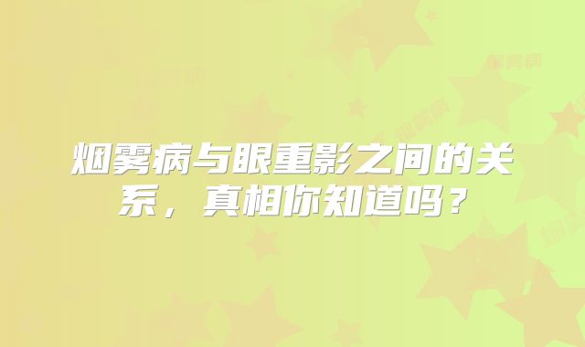 烟雾病与眼重影之间的关系，真相你知道吗？