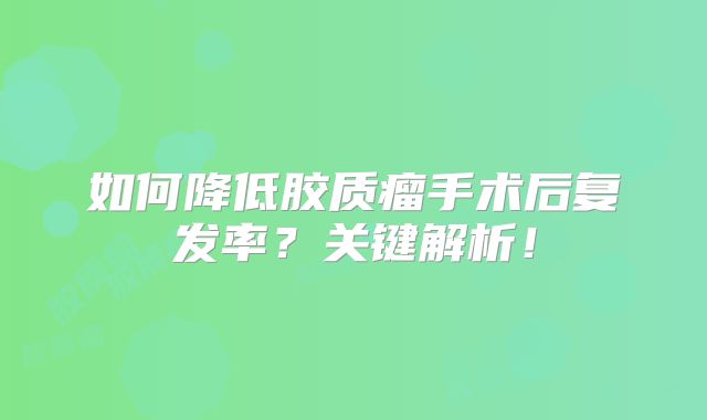 如何降低胶质瘤手术后复发率？关键解析！